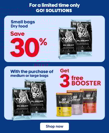From March 12 to April 15, 2026, in store and online. Save 30% on GO! SOLUTIONS dry food for cats or dogs, small formats. Plus, get 3 GO! SOLUTIONS BOOSTERS for free with the purchase of GO! SOLUTIONS dry food for cats or dogs, selected formats.